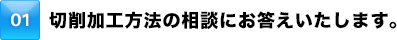 切削加工方法の相談にお答えいたします。